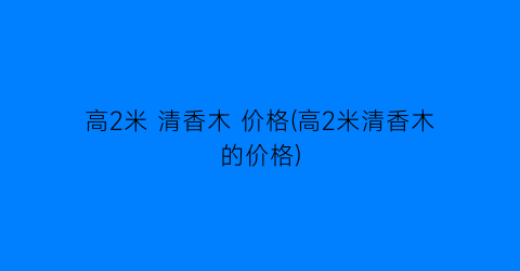 高2米 清香木 价格(高2米清香木的价格)
